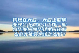 我现在大四，大四上期毕业晚会下期实习工作，即将毕业应届毕业生应该怎么样才能买房该怎么做？