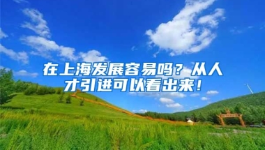 在上海发展容易吗？从人才引进可以看出来！