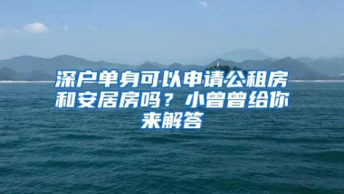 深户单身可以申请公租房和安居房吗？小曾曾给你来解答