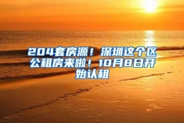 204套房源！深圳这个区公租房来啦！10月8日开始认租