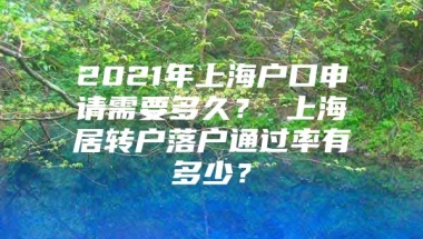 2021年上海户口申请需要多久？ 上海居转户落户通过率有多少？