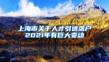 上海市关于人才引进落户2021年有巨大变动