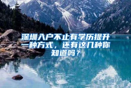 深圳入户不止有学历提升一种方式，还有这几种你知道吗？