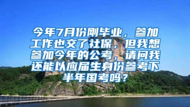 今年7月份刚毕业，参加工作也交了社保，但我想参加今年的公考，请问我还能以应届生身份参考下半年国考吗？