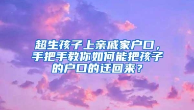 超生孩子上亲戚家户口，手把手教你如何能把孩子的户口的迁回来？