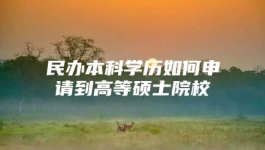 民办本科学历如何申请到高等硕士院校