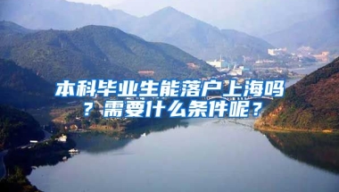 本科毕业生能落户上海吗？需要什么条件呢？