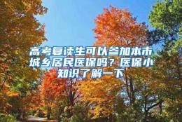 高考复读生可以参加本市城乡居民医保吗？医保小知识了解一下→