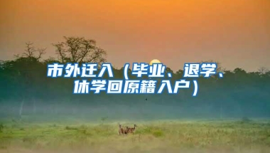 市外迁入（毕业、退学、休学回原籍入户）