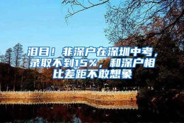 泪目！非深户在深圳中考，录取不到15%，和深户相比差距不敢想象