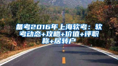 备考2016年上海软考：软考动态+攻略+价值+评职称+居转户