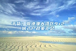 干货！粤港澳大湾区9+2城入户政策汇总