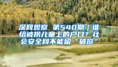 深网观察 第540期｜谁给被拐儿童上的户口？社会安全网不能留“破窗”