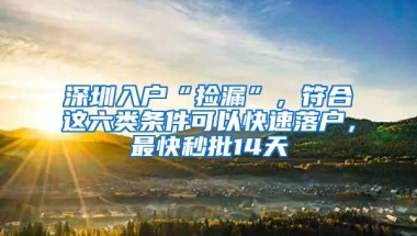 深圳入户“捡漏”，符合这六类条件可以快速落户，最快秒批14天