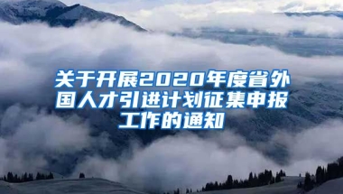 关于开展2020年度省外国人才引进计划征集申报工作的通知