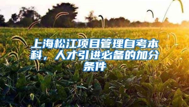 上海松江项目管理自考本科，人才引进必备的加分条件