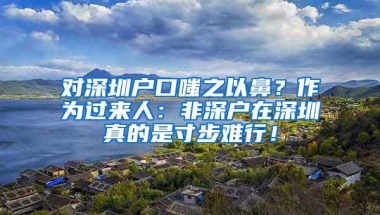 对深圳户口嗤之以鼻？作为过来人：非深户在深圳真的是寸步难行！