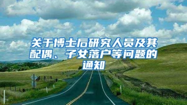 关于博士后研究人员及其配偶、子女落户等问题的通知