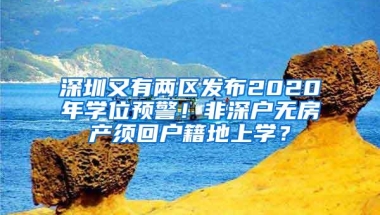 深圳又有两区发布2020年学位预警！非深户无房产须回户籍地上学？