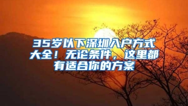 35岁以下深圳入户方式大全！无论条件，这里都有适合你的方案