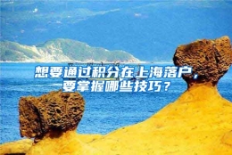 想要通过积分在上海落户，要掌握哪些技巧？