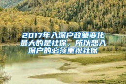 2017年入深户政策变化最大的是社保，所以想入深户的必须重视社保