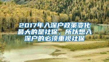 2017年入深户政策变化最大的是社保，所以想入深户的必须重视社保