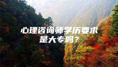 心理咨询师学历要求是大专吗？