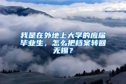 我是在外地上大学的应届毕业生，怎么把档案转回无锡？