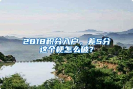 2018积分入户，差5分这个梗怎么破？