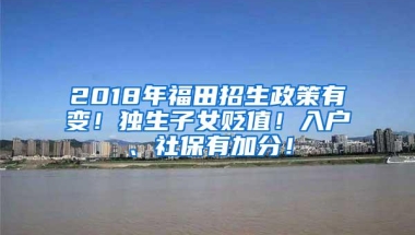 2018年福田招生政策有变！独生子女贬值！入户、社保有加分！