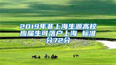 2019年非上海生源高校应届生可落户上海 标准分72分