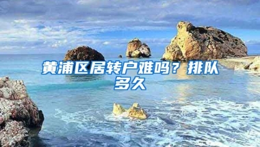 黄浦区居转户难吗？排队多久