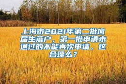 上海市2021年第二批应届生落户，第一批申请未通过的不能再次申请，这合理么？