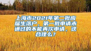 上海市2021年第二批应届生落户，第一批申请未通过的不能再次申请，这合理么？