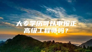 大专学历可以申报正高级工程师吗？