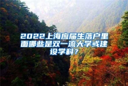 2022上海应届生落户里面哪些是双一流大学或建设学科？