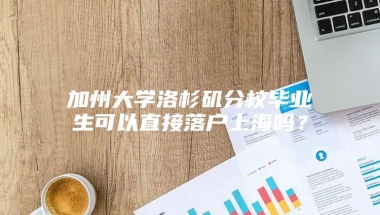 加州大学洛杉矶分校毕业生可以直接落户上海吗？