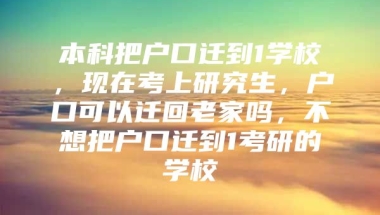 本科把户口迁到1学校，现在考上研究生，户口可以迁回老家吗，不想把户口迁到1考研的学校