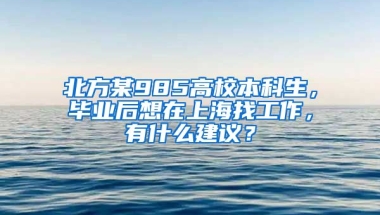 北方某985高校本科生，毕业后想在上海找工作，有什么建议？