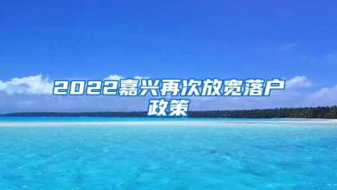 2022嘉兴再次放宽落户政策