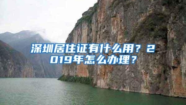 深圳居住证有什么用？2019年怎么办理？