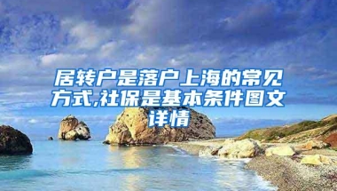 居转户是落户上海的常见方式,社保是基本条件图文详情