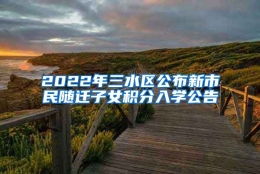 2022年三水区公布新市民随迁子女积分入学公告