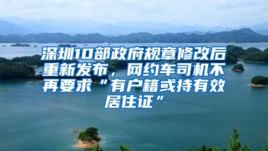 深圳10部政府规章修改后重新发布，网约车司机不再要求“有户籍或持有效居住证”