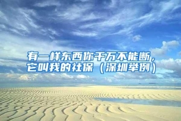 有一样东西你千万不能断，它叫我的社保（深圳举例）