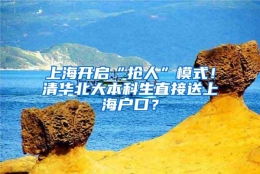 上海开启“抢人”模式！清华北大本科生直接送上海户口？