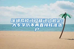 深圳拟修订户籍迁入规定：大专学历不再直接核准落户