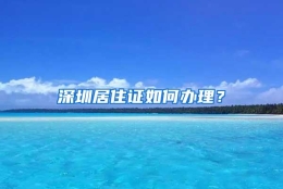 深圳居住证如何办理？