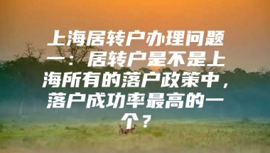 上海居转户办理问题一：居转户是不是上海所有的落户政策中，落户成功率最高的一个？